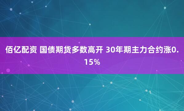 佰亿配资 国债期货多数高开 30年期主力合约涨0.15%