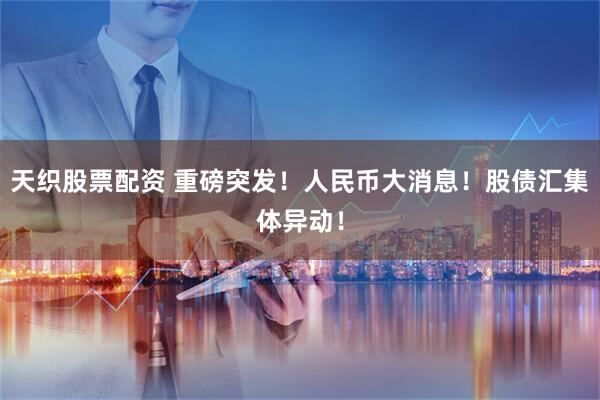 天织股票配资 重磅突发！人民币大消息！股债汇集体异动！