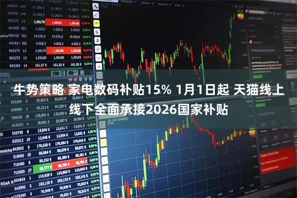 牛势策略 家电数码补贴15% 1月1日起 天猫线上线下全面承接2026国家补贴