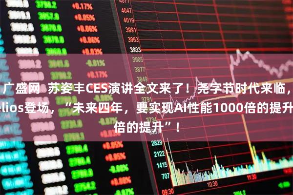 广盛网  苏姿丰CES演讲全文来了！尧字节时代来临，Helios登场，“未来四年，要实现AI性能1000倍的提升”！