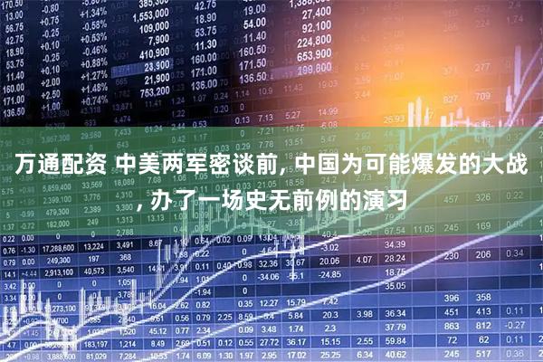 万通配资 中美两军密谈前, 中国为可能爆发的大战, 办了一场史无前例的演习