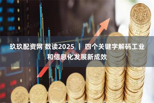 玖玖配资网 数读2025 ｜ 四个关键字解码工业和信息化发展新成效