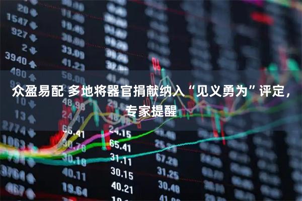 众盈易配 多地将器官捐献纳入“见义勇为”评定，专家提醒