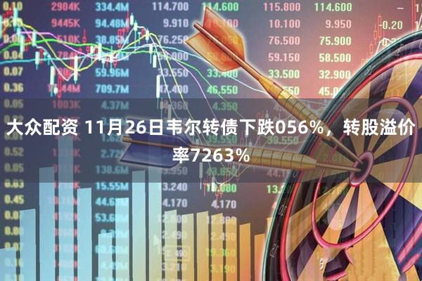 大众配资 11月26日韦尔转债下跌056%，转股溢价率7263%