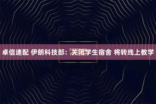 卓信速配 伊朗科技部：关闭学生宿舍 将转线上教学