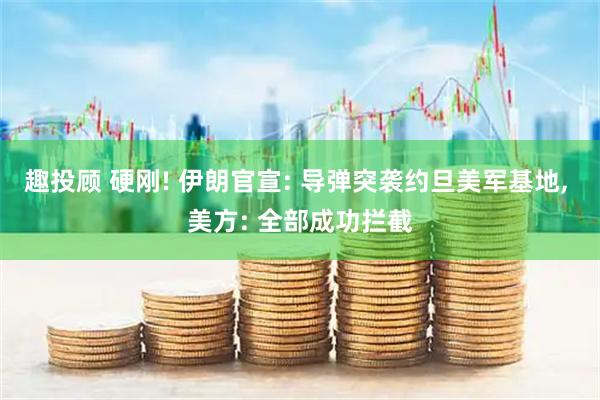 趣投顾 硬刚! 伊朗官宣: 导弹突袭约旦美军基地, 美方: 全部成功拦截